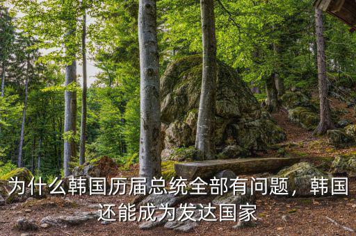 為什么韓國歷屆總統(tǒng)全部有問題，韓國還能成為發(fā)達(dá)國家