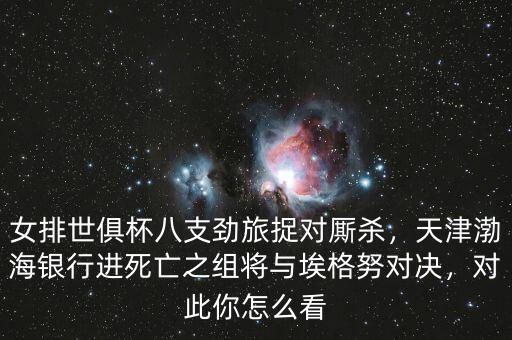 女排世俱杯八支勁旅捉對(duì)廝殺，天津渤海銀行進(jìn)死亡之組將與埃格努對(duì)決，對(duì)此你怎么看