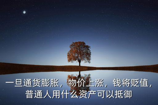 一旦通貨膨脹，物價上漲，錢將貶值，普通人用什么資產(chǎn)可以抵御