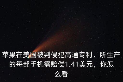 蘋果在美國被判侵犯高通專利，所生產(chǎn)的每部手機(jī)需賠償1.41美元，你怎么看