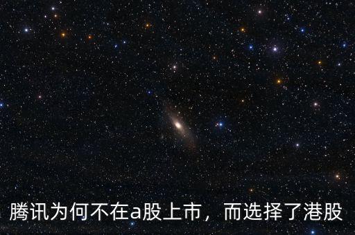 騰訊為何不在a股上市，而選擇了港股