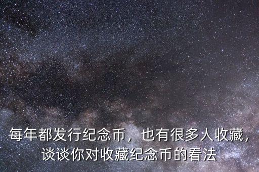 每年都發(fā)行紀念幣，也有很多人收藏，談?wù)勀銓κ詹丶o念幣的看法
