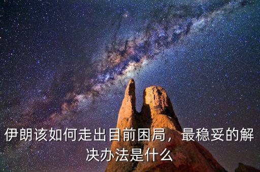 伊朗該如何走出目前困局，最穩(wěn)妥的解決辦法是什么