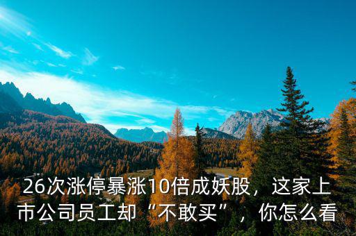 26次漲停暴漲10倍成妖股，這家上市公司員工卻“不敢買”，你怎么看