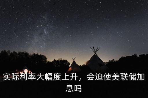 實(shí)際利率大幅度上升，會(huì)迫使美聯(lián)儲(chǔ)加息嗎