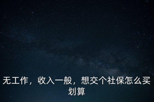 無工作，收入一般，想交個(gè)社保怎么買劃算