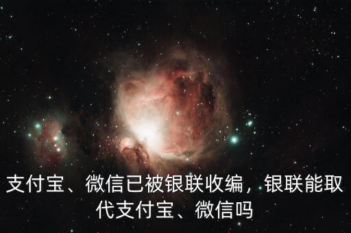 支付寶、微信已被銀聯(lián)收編，銀聯(lián)能取代支付寶、微信嗎