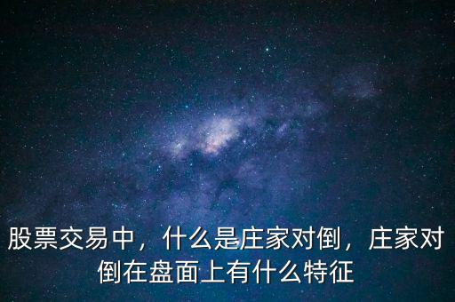 股票交易中，什么是莊家對(duì)倒，莊家對(duì)倒在盤面上有什么特征