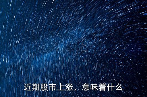 近期股市上漲，意味著什么