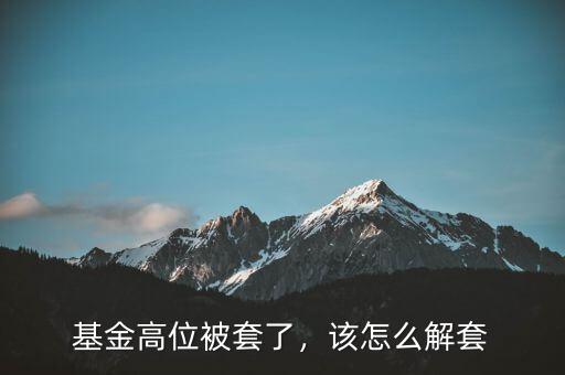 基金高位被套了，該怎么解套