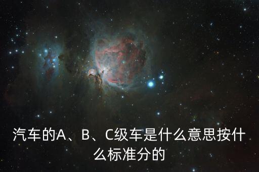 汽車的A、B、C級車是什么意思按什么標(biāo)準(zhǔn)分的