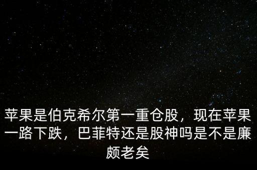 蘋果是伯克希爾第一重倉股，現(xiàn)在蘋果一路下跌，巴菲特還是股神嗎是不是廉頗老矣