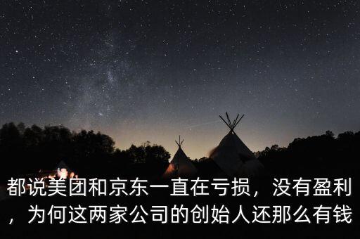 都說美團(tuán)和京東一直在虧損，沒有盈利，為何這兩家公司的創(chuàng)始人還那么有錢