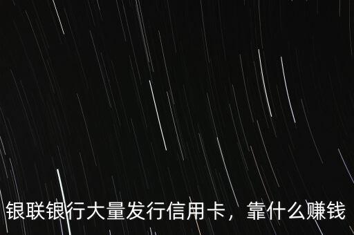 銀聯(lián)銀行大量發(fā)行信用卡，靠什么賺錢