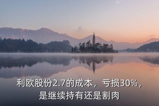 利歐股份2.7的成本，虧損30%，是繼續(xù)持有還是割肉