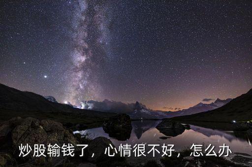 炒股輸錢了，心情很不好，怎么辦