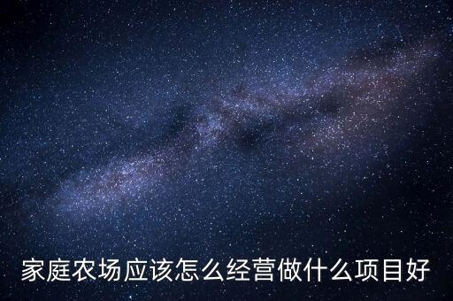 家庭農場應該怎么經營做什么項目好