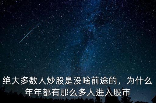 絕大多數(shù)人炒股是沒啥前途的，為什么年年都有那么多人進(jìn)入股市