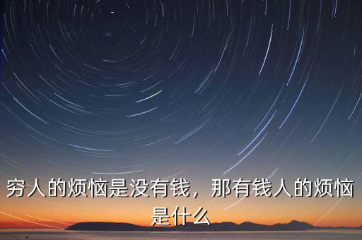 窮人的煩惱是沒(méi)有錢(qián)，那有錢(qián)人的煩惱是什么