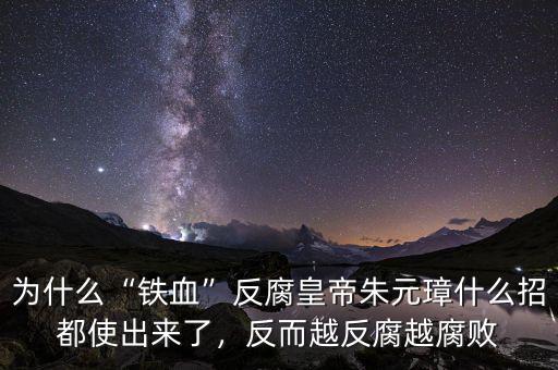 為什么“鐵血”反腐皇帝朱元璋什么招都使出來(lái)了，反而越反腐越腐敗