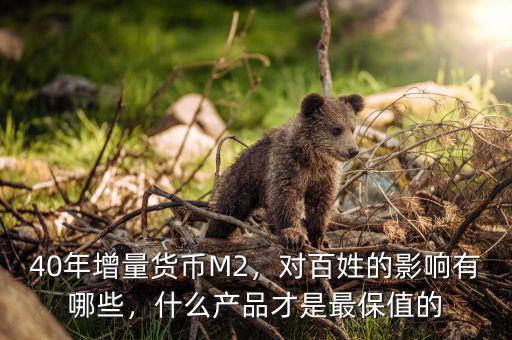 40年增量貨幣M2，對百姓的影響有哪些，什么產(chǎn)品才是最保值的