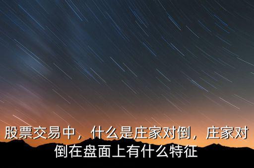 股票交易中，什么是莊家對(duì)倒，莊家對(duì)倒在盤面上有什么特征