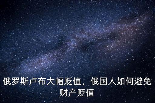 俄羅斯盧布大幅貶值，俄國人如何避免財(cái)產(chǎn)貶值