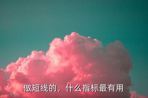 做短線的，什么指標(biāo)最有用