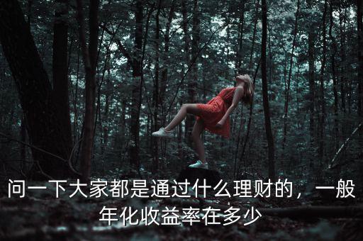 問一下大家都是通過什么理財?shù)?，一般年化收益率在多? class=