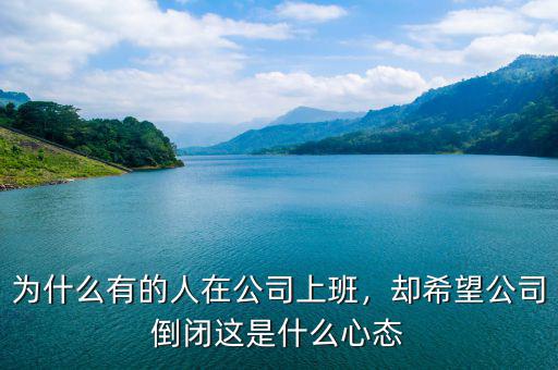 為什么有的人在公司上班，卻希望公司倒閉這是什么心態(tài)