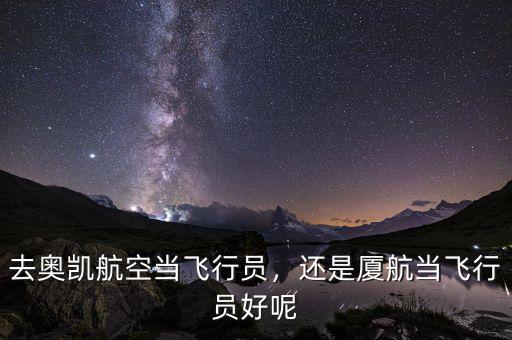 去奧凱航空當(dāng)飛行員，還是廈航當(dāng)飛行員好呢