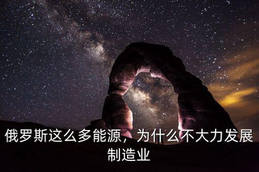 俄羅斯這么多能源，為什么不大力發(fā)展制造業(yè)