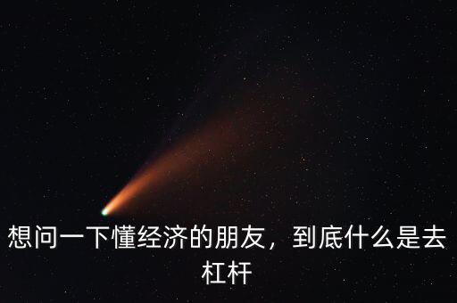 想問(wèn)一下懂經(jīng)濟(jì)的朋友，到底什么是去杠桿