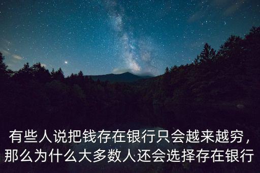 有些人說(shuō)把錢存在銀行只會(huì)越來(lái)越窮，那么為什么大多數(shù)人還會(huì)選擇存在銀行
