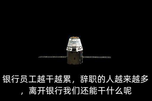 銀行員工越干越累，辭職的人越來(lái)越多，離開(kāi)銀行我們還能干什么呢