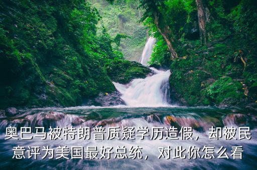 奧巴馬被特朗普質(zhì)疑學(xué)歷造假，卻被民意評(píng)為美國最好總統(tǒng)，對(duì)此你怎么看