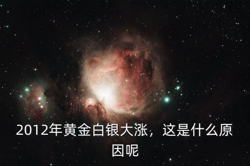 2012年黃金白銀大漲，這是什么原因呢
