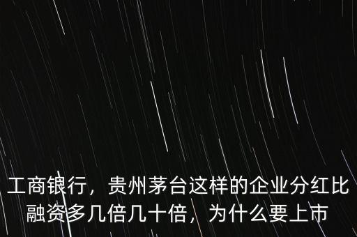 工商銀行，貴州茅臺這樣的企業(yè)分紅比融資多幾倍幾十倍，為什么要上市