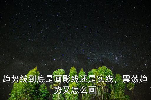 趨勢線到底是畫影線還是實線，震蕩趨勢又怎么畫