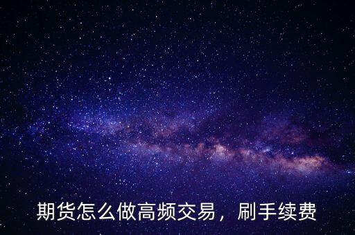 期貨怎么做高頻交易，刷手續(xù)費