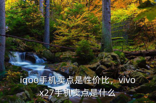 iqoo手機賣點是性價比，vivox27手機賣點是什么