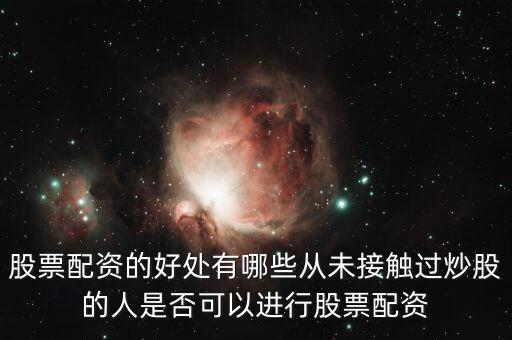 股票配資的好處有哪些從未接觸過(guò)炒股的人是否可以進(jìn)行股票配資