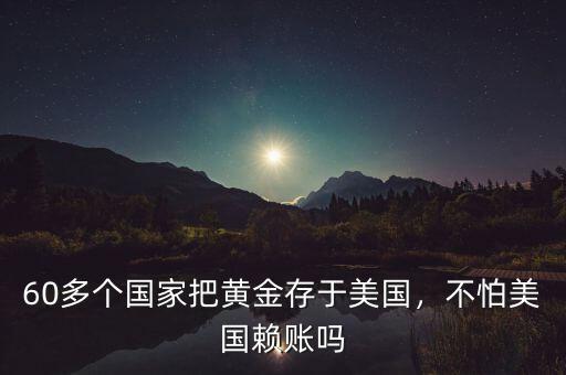 60多個(gè)國家把黃金存于美國，不怕美國賴賬嗎