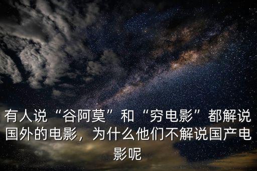 有人說“谷阿莫”和“窮電影”都解說國外的電影，為什么他們不解說國產(chǎn)電影呢