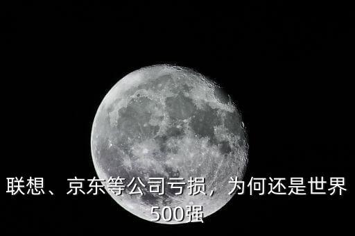 聯(lián)想、京東等公司虧損，為何還是世界500強