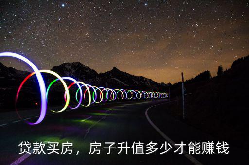 貸款買(mǎi)房，房子升值多少才能賺錢(qián)