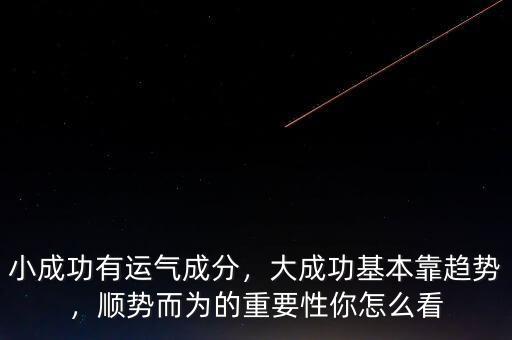小成功有運(yùn)氣成分，大成功基本靠趨勢(shì)，順勢(shì)而為的重要性你怎么看
