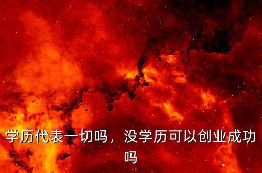 學(xué)歷代表一切嗎，沒(méi)學(xué)歷可以創(chuàng)業(yè)成功嗎