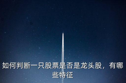 如何判斷一只股票是否是龍頭股，有哪些特征