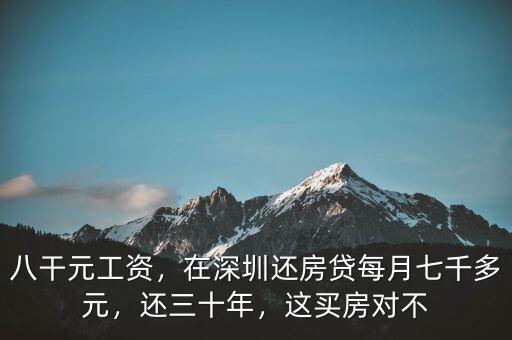 八干元工資，在深圳還房貸每月七千多元，還三十年，這買(mǎi)房對(duì)不